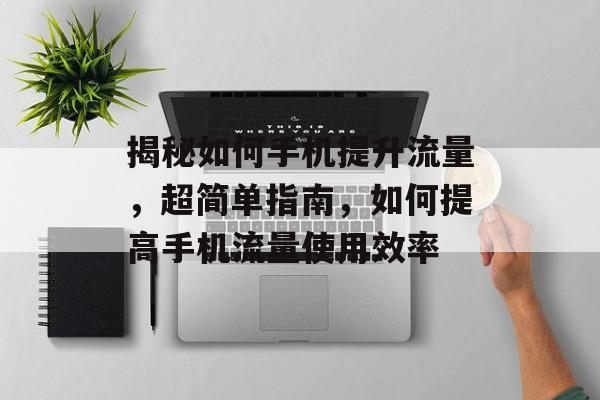 揭秘如何手机提升流量,超简单指南,如何提高手机流量使用效率 揭秘如何手机提升流量,超简单指南,如何提高手机流量使用效率