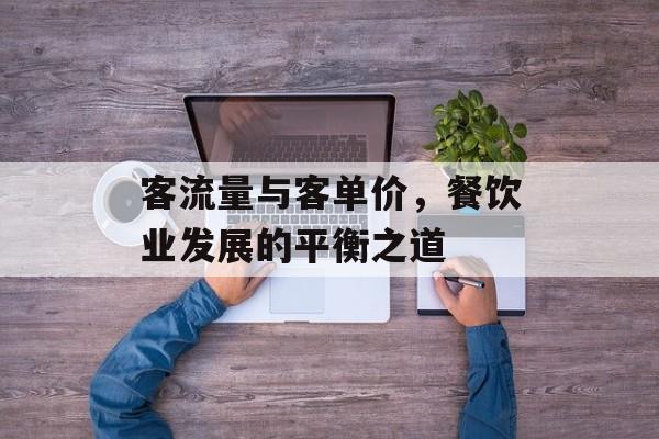 客流量与客单价,餐饮业发展的平衡之道 客流量与客单价,餐饮业发展的平衡之道