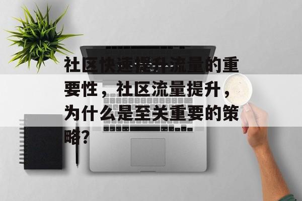 社区快速提升流量的重要性,社区流量提升,为什么是至关重要的策略? 社区快速提升流量的重要性,社区流量提升,为什么是至关重要的策略?