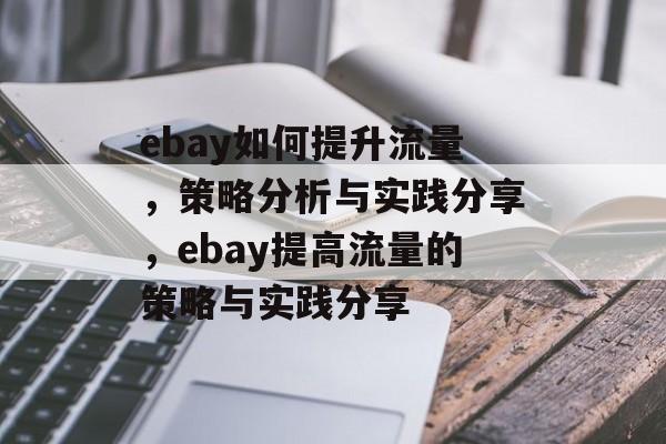 ebay如何提升流量,策略分析与实践分享,ebay提高流量的策略与实践分享 ebay如何提升流量,策略分析与实践分享,ebay提高流量的策略与实践分享
