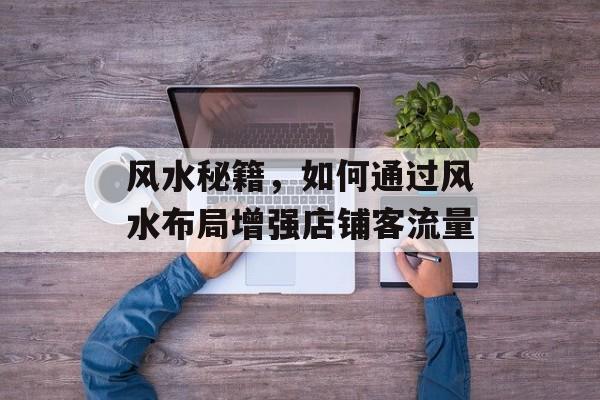风水秘籍,如何通过风水布局增强店铺客流量 风水秘籍,如何通过风水布局增强店铺客流量