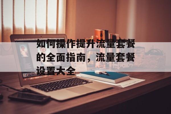 如何操作提升流量套餐的全面指南,流量套餐设置大全 如何操作提升流量套餐的全面指南,流量套餐设置大全
