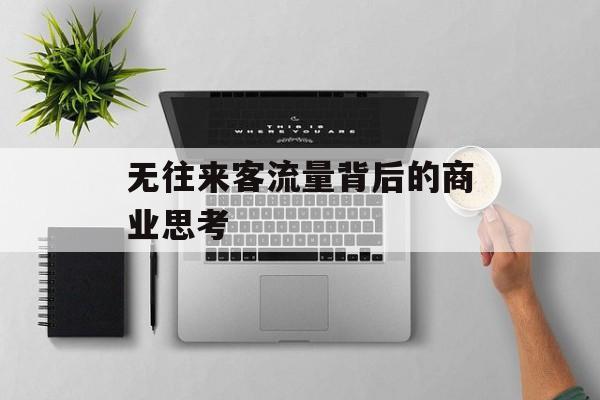无往来客流量背后的商业思考 无往来客流量背后的商业思考