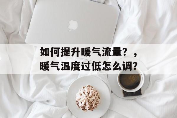 如何提升暖气流量？，暖气温度过低怎么调？
