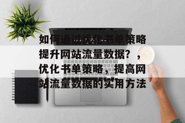 如何通过优化书单策略提升网站流量数据?,优化书单策略,提高网站流量数据的实用方法 如何通过优化书单策略提升网站流量数据?,优化书单策略,提高网站流量数据的实用方法
