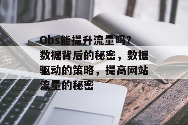 Obs能提升流量吗?数据背后的秘密,数据驱动的策略,提高网站流量的秘密 Obs能提升流量吗?数据背后的秘密,数据驱动的策略,提高网站流量的秘密