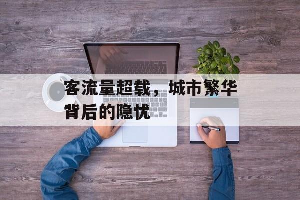 客流量超载,城市繁华背后的隐忧 客流量超载,城市繁华背后的隐忧