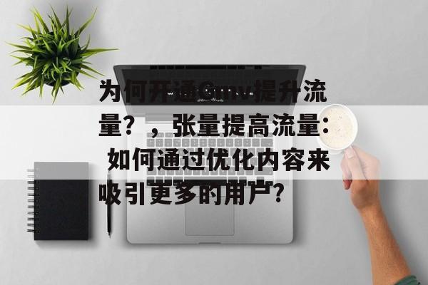 为何开通Gmv提升流量?,张量提高流量: 如何通过优化内容来吸引更多的用户? 为何开通Gmv提升流量?,张量提高流量: 如何通过优化内容来吸引更多的用户?