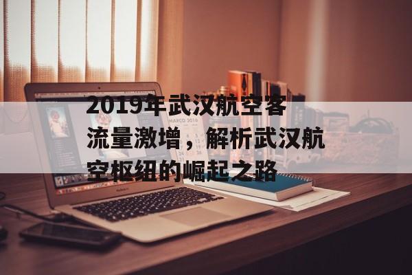 2019年武汉航空客流量激增,解析武汉航空枢纽的崛起之路 2019年武汉航空客流量激增,解析武汉航空枢纽的崛起之路