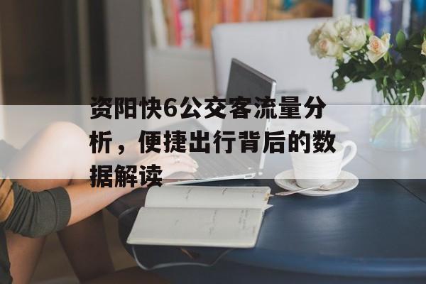 资阳快6公交客流量分析,便捷出行背后的数据解读 资阳快6公交客流量分析,便捷出行背后的数据解读