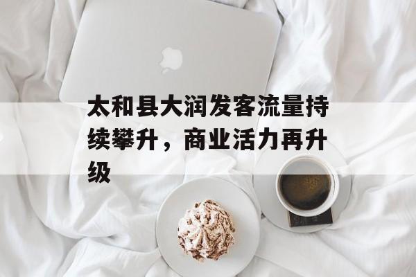 太和县大润发客流量持续攀升,商业活力再升级 太和县大润发客流量持续攀升,商业活力再升级