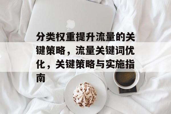 分类权重提升流量的关键策略，流量关键词优化，关键策略与实施指南