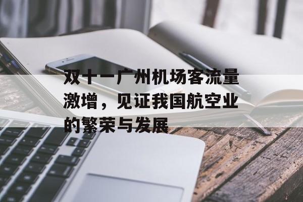 双十一广州机场客流量激增,见证我国航空业的繁荣与发展 双十一广州机场客流量激增,见证我国航空业的繁荣与发展