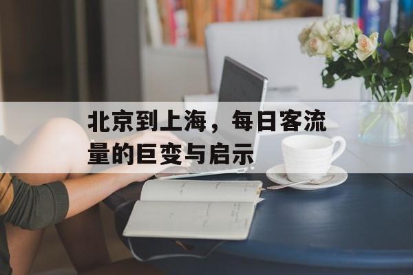 北京到上海，每日客流量的巨变与启示