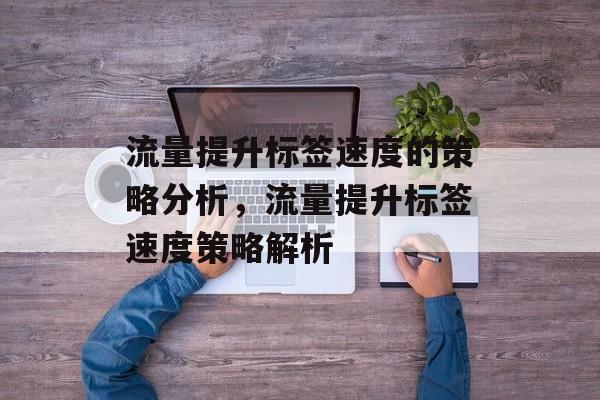 流量提升标签速度的策略分析，流量提升标签速度策略解析