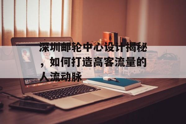 深圳邮轮中心设计揭秘,如何打造高客流量的人流动脉 深圳邮轮中心设计揭秘,如何打造高客流量的人流动脉