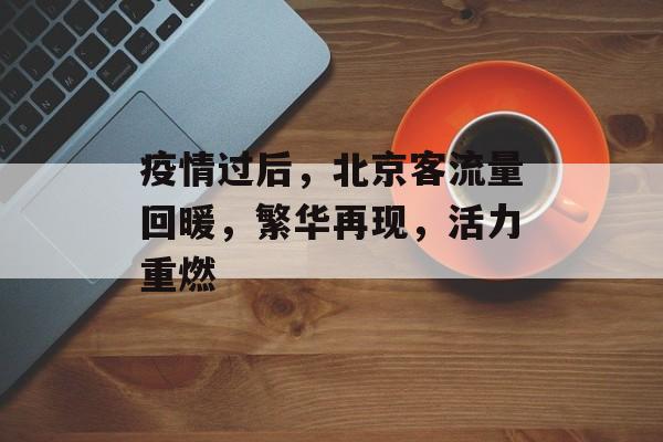 疫情过后,北京客流量回暖,繁华再现,活力重燃 疫情过后,北京客流量回暖,繁华再现,活力重燃