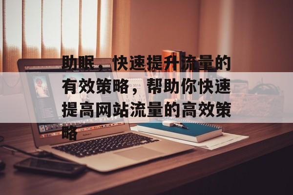 助眠，快速提升流量的有效策略，帮助你快速提高网站流量的高效策略