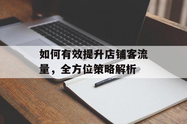 如何有效提升店铺客流量,全方位策略解析 如何有效提升店铺客流量,全方位策略解析