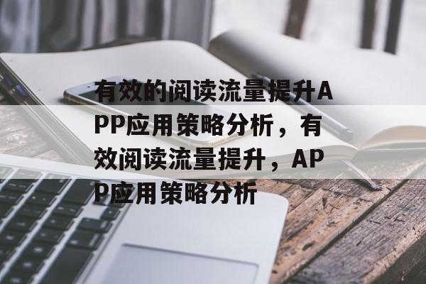 有效的阅读流量提升APP应用策略分析,有效阅读流量提升,APP应用策略分析 有效的阅读流量提升APP应用策略分析,有效阅读流量提升,APP应用策略分析