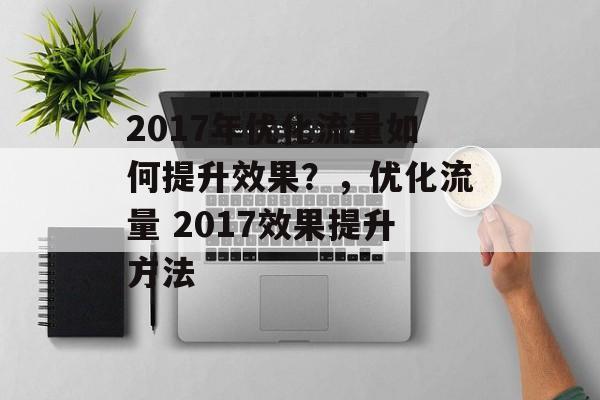 2017年优化流量如何提升效果？，优化流量 2017效果提升方法