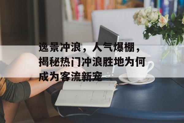 逸景冲浪，人气爆棚，揭秘热门冲浪胜地为何成为客流新宠