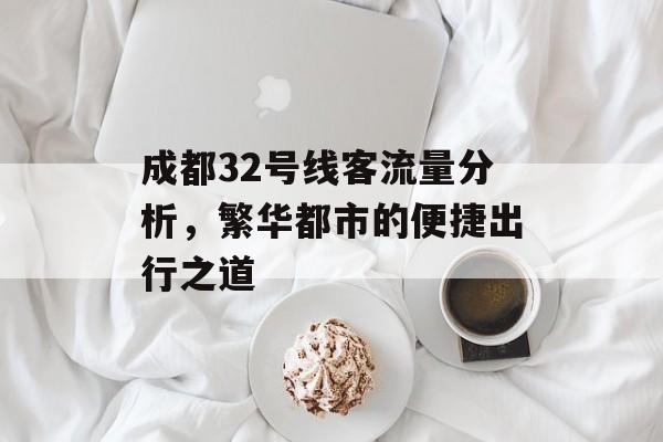 成都32号线客流量分析,繁华都市的便捷出行之道 成都32号线客流量分析,繁华都市的便捷出行之道