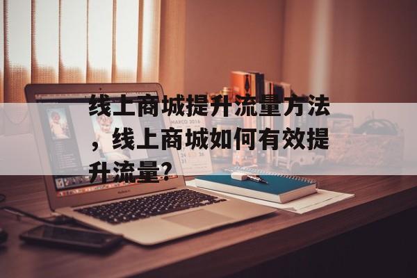 线上商城提升流量方法，线上商城如何有效提升流量?