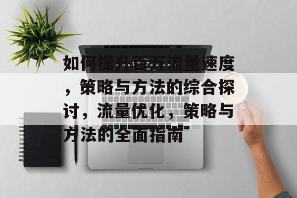 如何提升百万流量速度,策略与方法的综合探讨,流量优化,策略与方法的全面指南 如何提升百万流量速度,策略与方法的综合探讨,流量优化,策略与方法的全面指南