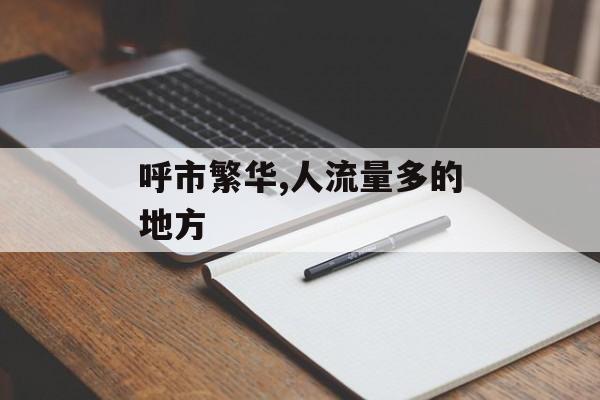 呼市繁华,人流量多的地方 呼市繁华,人流量多的地方