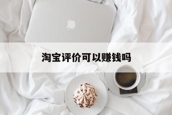 淘宝评价可以赚钱吗 淘宝评价可以赚钱吗