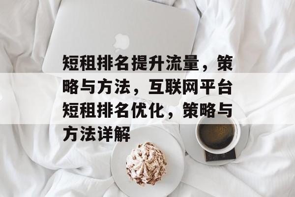 短租排名提升流量,策略与方法,互联网平台短租排名优化,策略与方法详解 短租排名提升流量,策略与方法,互联网平台短租排名优化,策略与方法详解