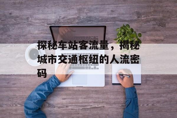 探秘车站客流量，揭秘城市交通枢纽的人流密码