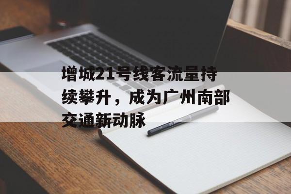 增城21号线客流量持续攀升,成为广州南部交通新动脉 增城21号线客流量持续攀升,成为广州南部交通新动脉