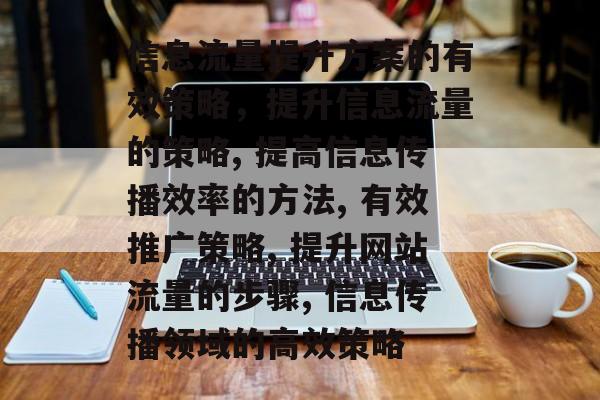 信息流量提升方案的有效策略,提升信息流量的策略, 提高信息传播效率的方法, 有效推广策略, 提升网站流量的步骤, 信息传播领域的高效策略 信息流量提升方案的有效策略,提升信息流量的策略, 提高信息传播效率的方法, 有效推广策略, 提升网站流量的步骤, 信息传播领域的高效策略
