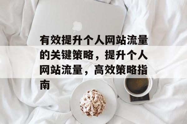 有效提升个人网站流量的关键策略，提升个人网站流量，高效策略指南