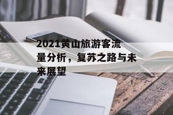 2021黄山旅游客流量分析，复苏之路与未来展望