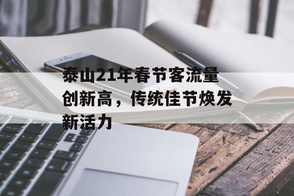 泰山21年春节客流量创新高,传统佳节焕发新活力 泰山21年春节客流量创新高,传统佳节焕发新活力