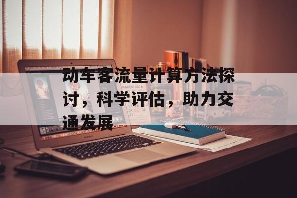 动车客流量计算方法探讨,科学评估,助力交通发展 动车客流量计算方法探讨,科学评估,助力交通发展