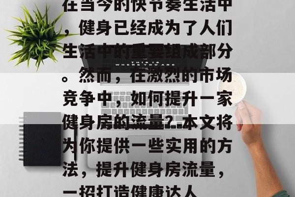 在当今的快节奏生活中,健身已经成为了人们生活中的重要组成部分。然而,在激烈的市场竞争中,如何提升一家健身房的流量?本文将为你提供一些实用的方法,提升健身房流量,一招打造健康达人 在当今的快节奏生活中,健身已经成为了人们生活中的重要组成部分。然而,在激烈的市场竞争中,如何提升一家健身房的流量?本文将为你提供一些实用的方法,提升健身房流量,一招打造健康达人