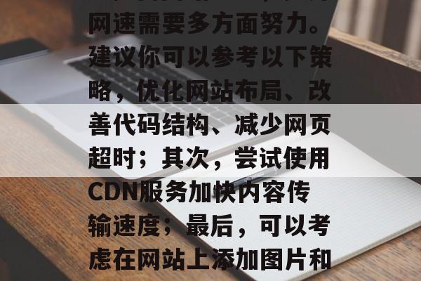 如何提升流量网络网速?提高网站流量,提升网速需要多方面努力。建议你可以参考以下策略,优化网站布局、改善代码结构、减少网页超时;其次,尝试使用CDN服务加快内容传输速度;最后,可以考虑在网站上添加图片和视频,以增加页面加载速度。 如何提升流量网络网速?提高网站流量,提升网速需要多方面努力。建议你可以参考以下策略,优化网站布局、改善代码结构、减少网页超时;其次,尝试使用CDN服务加快内容传输速度;最后,可以考虑在网站上添加图片和视频,以增加页面加载速度。