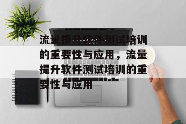 流量提升软件测试培训的重要性与应用,流量提升软件测试培训的重要性与应用 流量提升软件测试培训的重要性与应用,流量提升软件测试培训的重要性与应用
