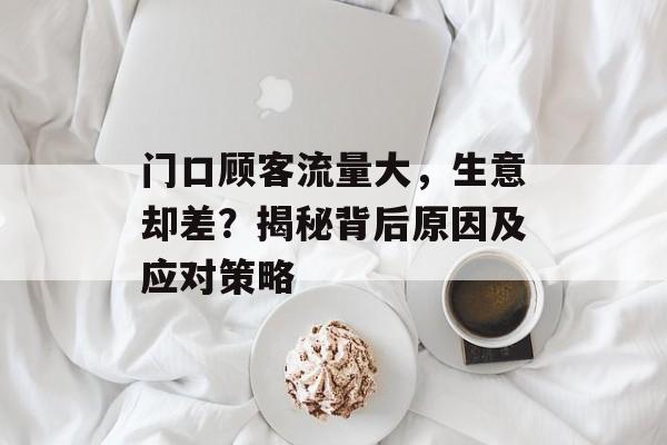 门口顾客流量大,生意却差?揭秘背后原因及应对策略 门口顾客流量大,生意却差?揭秘背后原因及应对策略
