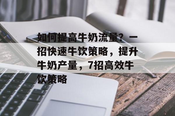 如何提高牛奶流量?一招快速牛饮策略,提升牛奶产量,7招高效牛饮策略 如何提高牛奶流量?一招快速牛饮策略,提升牛奶产量,7招高效牛饮策略