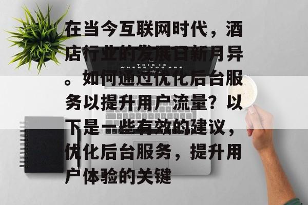 在当今互联网时代,酒店行业的发展日新月异。如何通过优化后台服务以提升用户流量?以下是一些有效的建议,优化后台服务,提升用户体验的关键 在当今互联网时代,酒店行业的发展日新月异。如何通过优化后台服务以提升用户流量?以下是一些有效的建议,优化后台服务,提升用户体验的关键