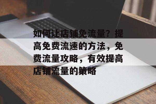 如何让店铺免流量?提高免费流速的方法,免费流量攻略,有效提高店铺流量的策略 如何让店铺免流量?提高免费流速的方法,免费流量攻略,有效提高店铺流量的策略