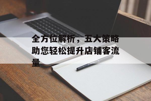 全方位解析,五大策略助您轻松提升店铺客流量 全方位解析,五大策略助您轻松提升店铺客流量