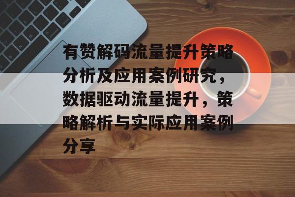 有赞解码流量提升策略分析及应用案例研究，数据驱动流量提升，策略解析与实际应用案例分享