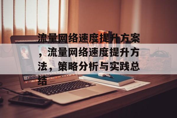 流量网络速度提升方案,流量网络速度提升方法,策略分析与实践总结 流量网络速度提升方案,流量网络速度提升方法,策略分析与实践总结
