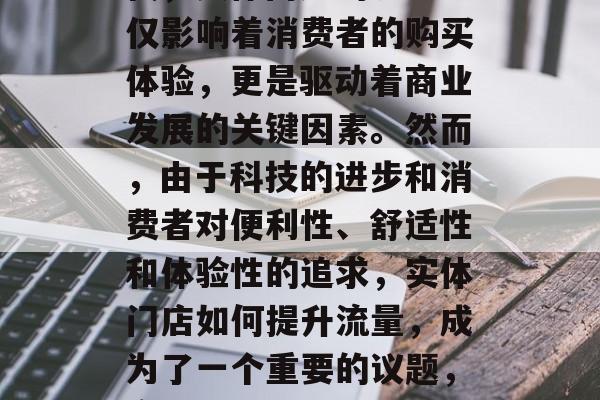 在当今这个数字化的时代，实体门店的流量不仅影响着消费者的购买体验，更是驱动着商业发展的关键因素。然而，由于科技的进步和消费者对便利性、舒适性和体验性的追求，实体门店如何提升流量，成为了一个重要的议题，实体门店，拥抱科技提高流量策略的关键